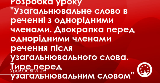 Розробка уроку "Узагальнювальне слово в реченні з однорідними членами ...