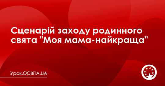 Сценарій заходу родинного свята "Моя мама – найкраща" - Урок.OСВІТА.UA